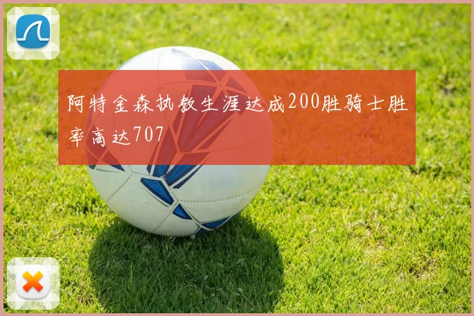 阿特金森执教生涯达成200胜骑士胜率高达707