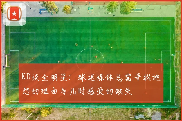 KD谈全明星：球迷媒体总需寻找抱怨的理由与儿时感受的缺失