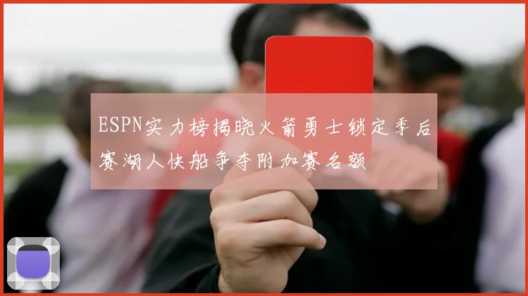 ESPN实力榜揭晓火箭勇士锁定季后赛湖人快船争夺附加赛名额