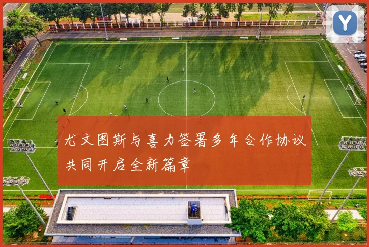 尤文图斯与喜力签署多年合作协议共同开启全新篇章