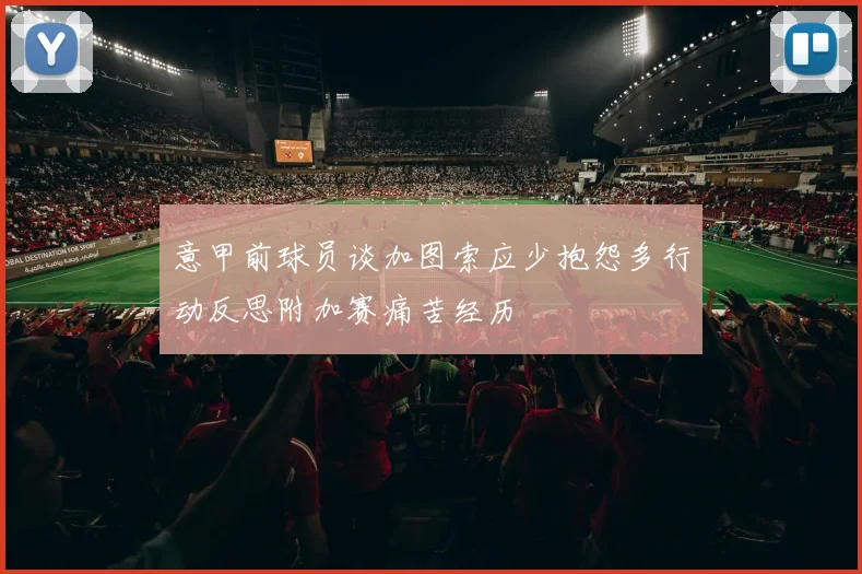 意甲前球员谈加图索应少抱怨多行动反思附加赛痛苦经历