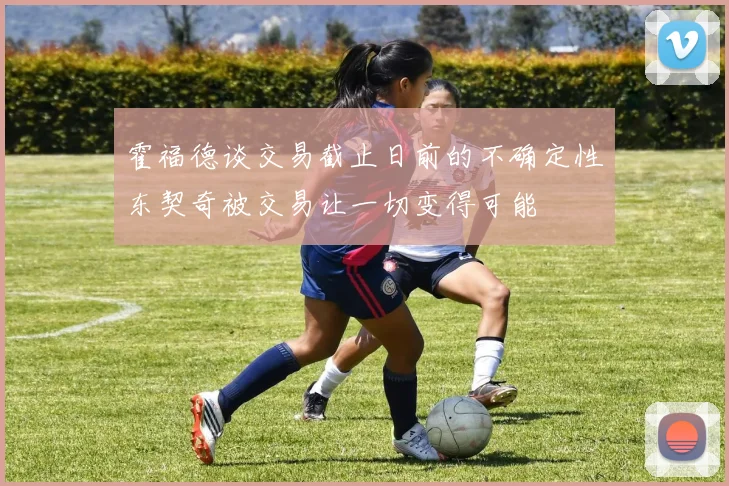 霍福德谈交易截止日前的不确定性东契奇被交易让一切变得可能