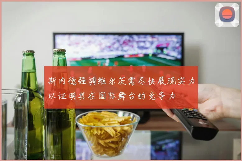 斯内德强调维尔茨需尽快展现实力以证明其在国际舞台的竞争力