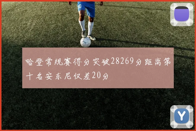 哈登常规赛得分突破28269分距离第十名安东尼仅差20分