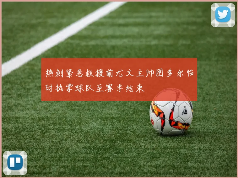 热刺紧急救援前尤文主帅图多尔临时执掌球队至赛季结束
