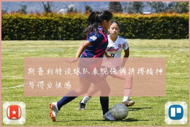 斯普利特谈球队表现强调拼搏精神与得分快感