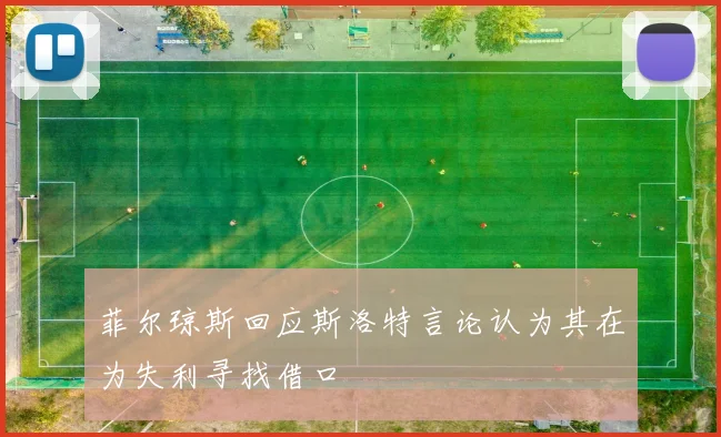 菲尔琼斯回应斯洛特言论认为其在为失利寻找借口