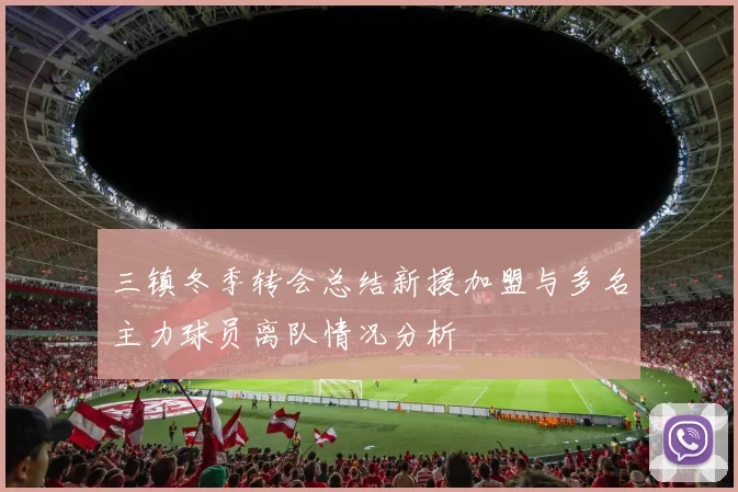 三镇冬季转会总结新援加盟与多名主力球员离队情况分析