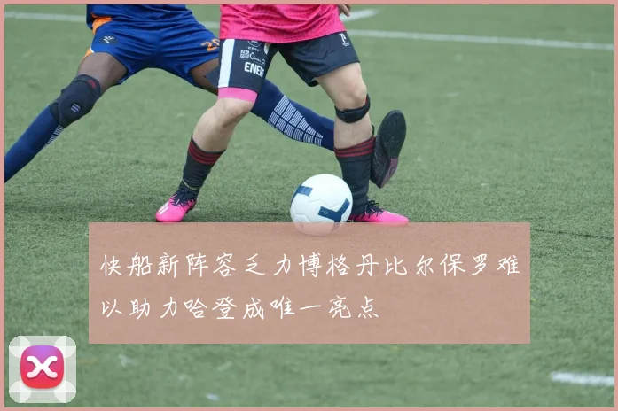 快船新阵容乏力博格丹比尔保罗难以助力哈登成唯一亮点