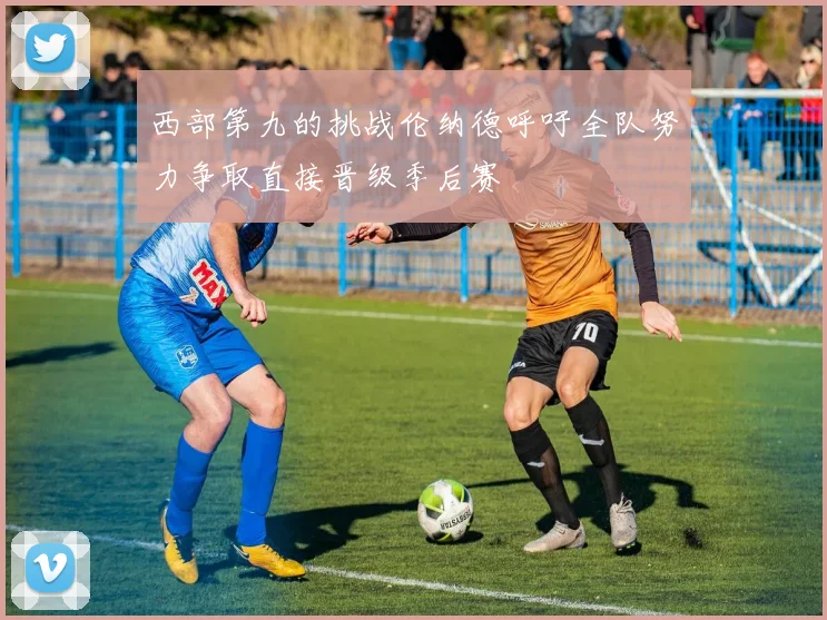 西部第九的挑战伦纳德呼吁全队努力争取直接晋级季后赛