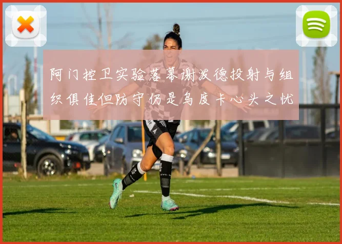 阿门控卫实验落幕谢泼德投射与组织俱佳但防守仍是乌度卡心头之忧