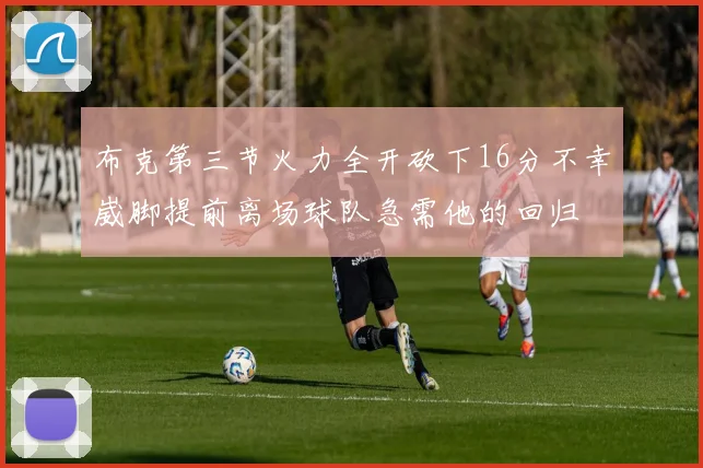 布克第三节火力全开砍下16分不幸崴脚提前离场球队急需他的回归