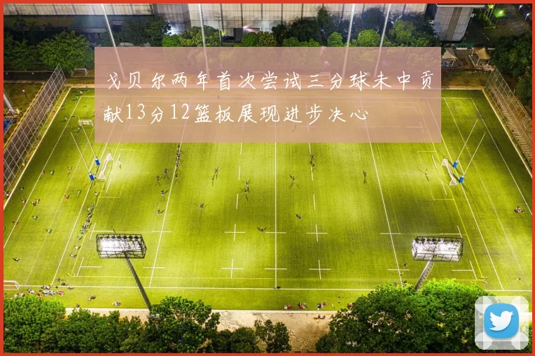 戈贝尔两年首次尝试三分球未中贡献13分12篮板展现进步决心