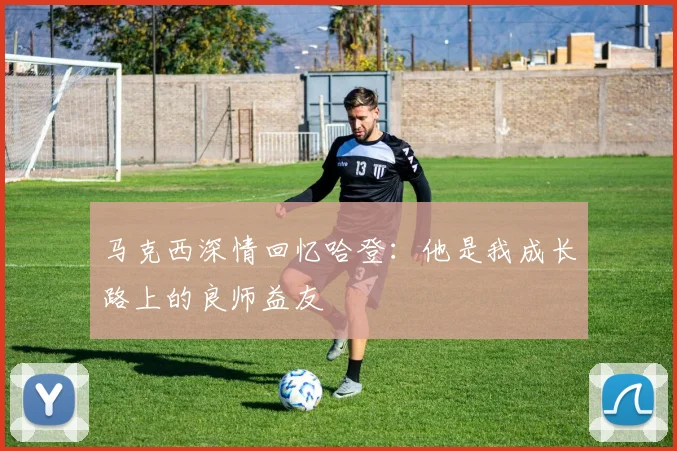 马克西深情回忆哈登：他是我成长路上的良师益友